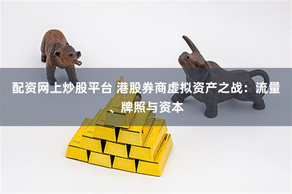 配资网上炒股平台 港股券商虚拟资产之战：流量、牌照与资本