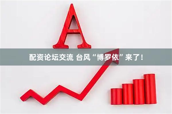 配资论坛交流 台风“博罗依”来了！
