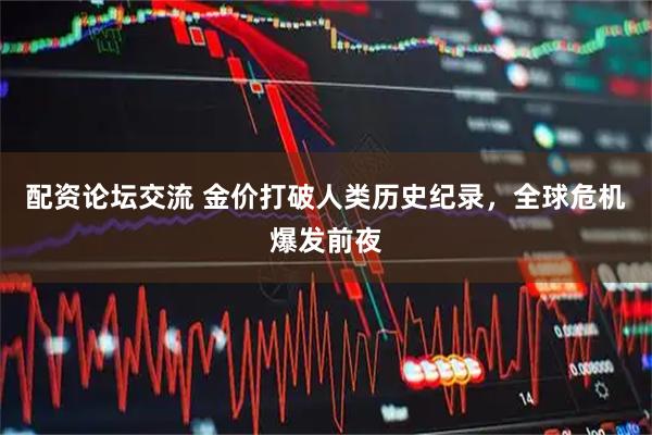 配资论坛交流 金价打破人类历史纪录，全球危机爆发前夜