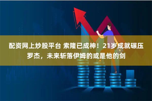 配资网上炒股平台 索隆已成神！21岁成就碾压罗杰，未来斩落伊姆的或是他的剑