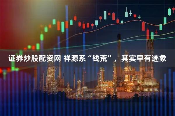 证券炒股配资网 祥源系“钱荒”，其实早有迹象