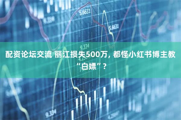 配资论坛交流 丽江损失500万, 都怪小红书博主教“白嫖”?
