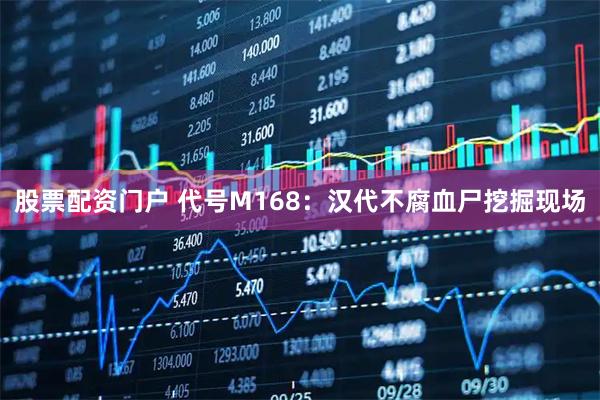 股票配资门户 代号M168：汉代不腐血尸挖掘现场