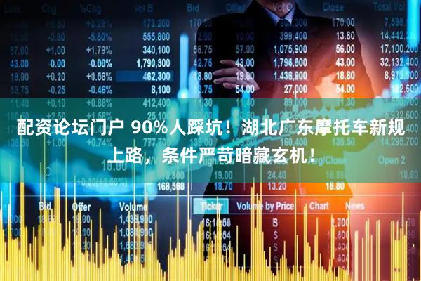 配资论坛门户 90%人踩坑！湖北广东摩托车新规上路，条件严苛暗藏玄机！