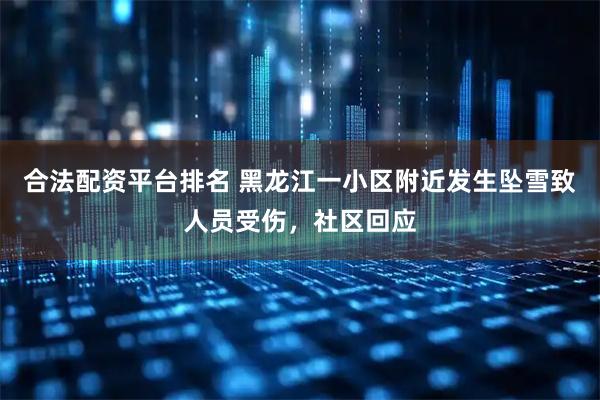 合法配资平台排名 黑龙江一小区附近发生坠雪致人员受伤，社区回应