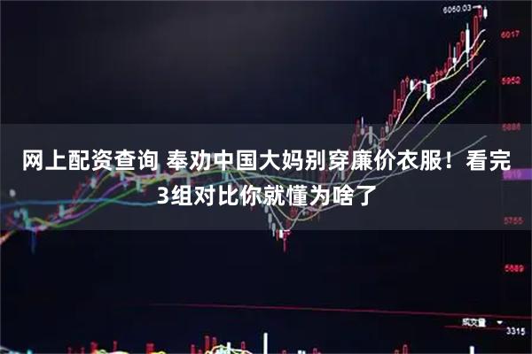 网上配资查询 奉劝中国大妈别穿廉价衣服！看完3组对比你就懂为啥了