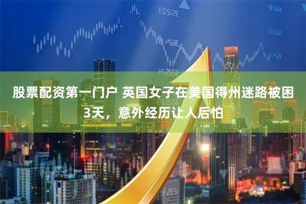 股票配资第一门户 英国女子在美国得州迷路被困3天，意外经历让人后怕
