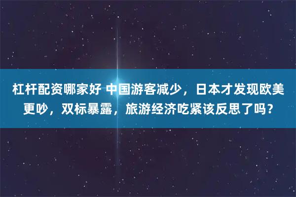 杠杆配资哪家好 中国游客减少，日本才发现欧美更吵，双标暴露，旅游经济吃紧该反思了吗？