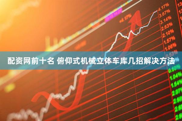 配资网前十名 俯仰式机械立体车库几招解决方法