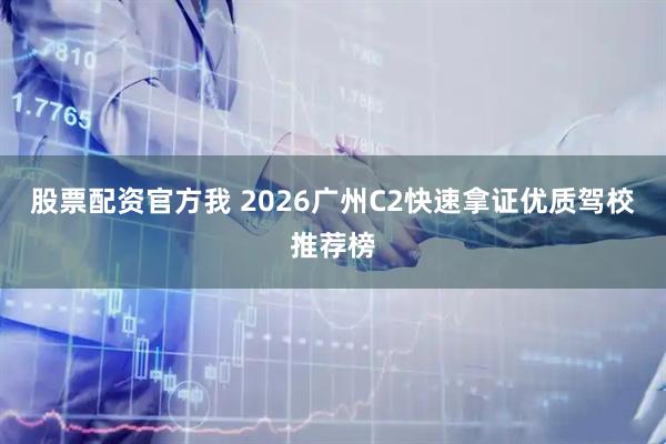 股票配资官方我 2026广州C2快速拿证优质驾校推荐榜