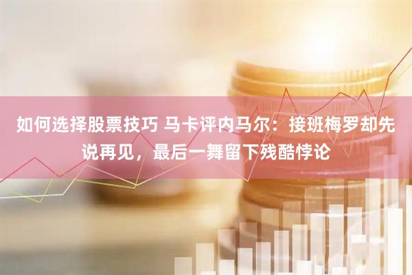 如何选择股票技巧 马卡评内马尔：接班梅罗却先说再见，最后一舞留下残酷悖论