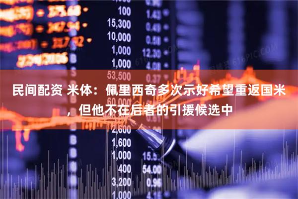 民间配资 米体：佩里西奇多次示好希望重返国米，但他不在后者的引援候选中